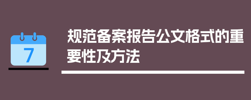 规范备案报告公文格式的重要性及方法