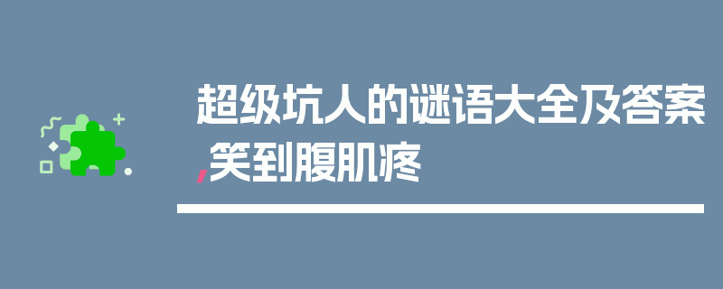超级坑人的谜语大全及答案，笑到腹肌疼