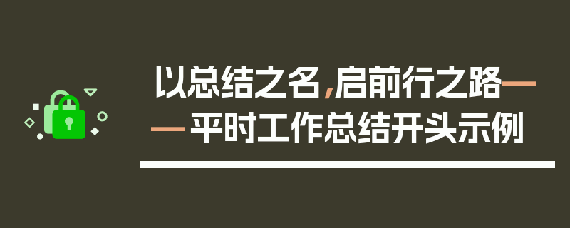以总结之名，启前行之路——平时工作总结开头示例