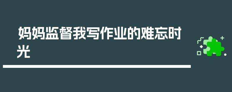 妈妈监督我写作业的难忘时光
