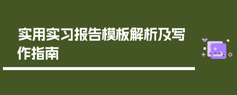 实用实习报告模板解析及写作指南