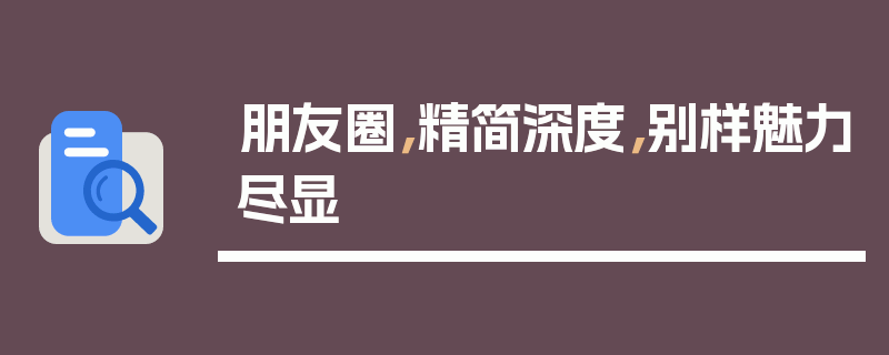 朋友圈，精简深度，别样魅力尽显