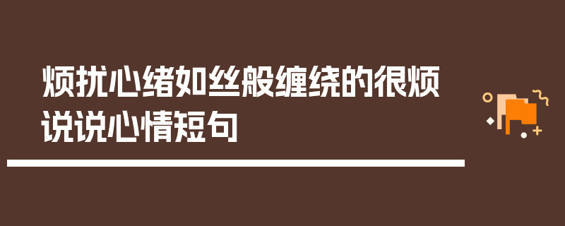 烦扰心绪如丝般缠绕的很烦说说心情短句