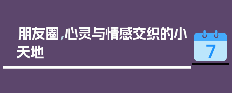 朋友圈，心灵与情感交织的小天地