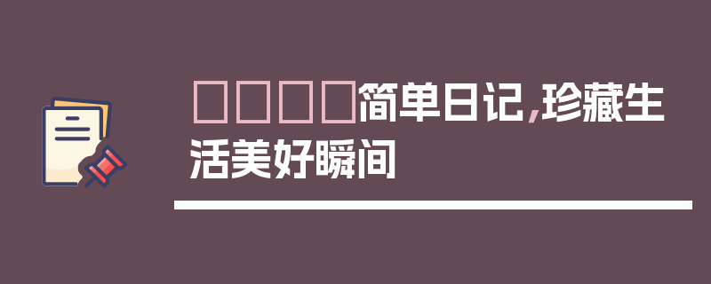 📔简单日记，珍藏生活美好瞬间