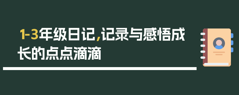 1-3年级日记,记录与感悟成长的点点滴滴