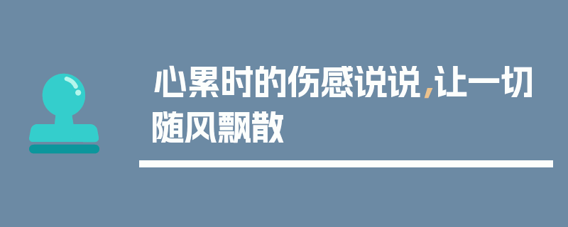 心累时的伤感说说，让一切随风飘散