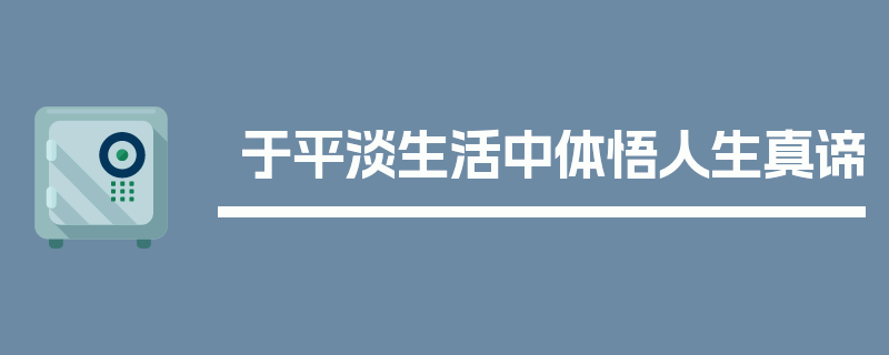 于平淡生活中体悟人生真谛