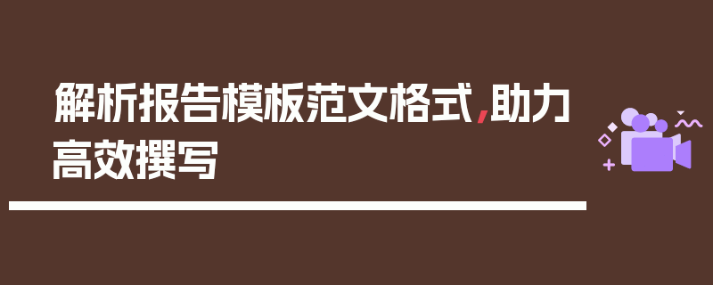 解析报告模板范文格式，助力高效撰写