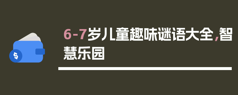 6-7岁儿童趣味谜语大全，智慧乐园