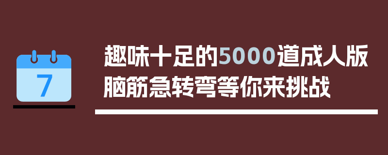 趣味十足的5000道成人版脑筋急转弯等你来挑战