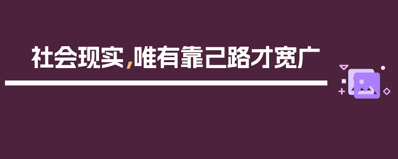 社会现实，唯有靠己路才宽广