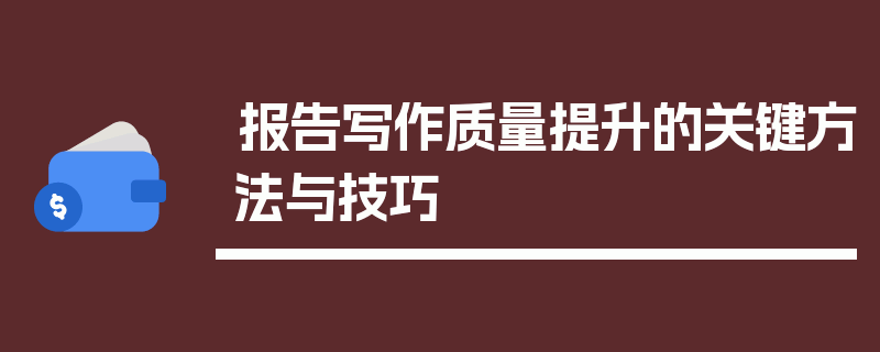 报告写作质量提升的关键方法与技巧