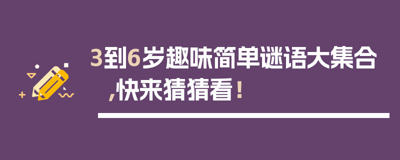 3到6岁趣味简单谜语大集合，快来猜猜看！