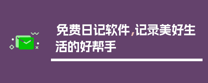 免费日记软件，记录美好生活的好帮手