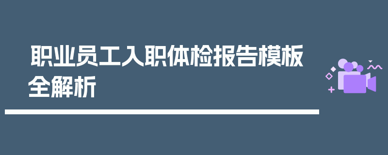 职业员工入职体检报告模板全解析