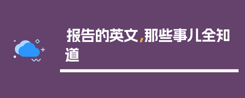 报告的英文，那些事儿全知道