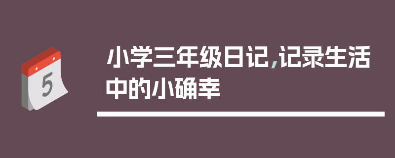 小学三年级日记，记录生活中的小确幸