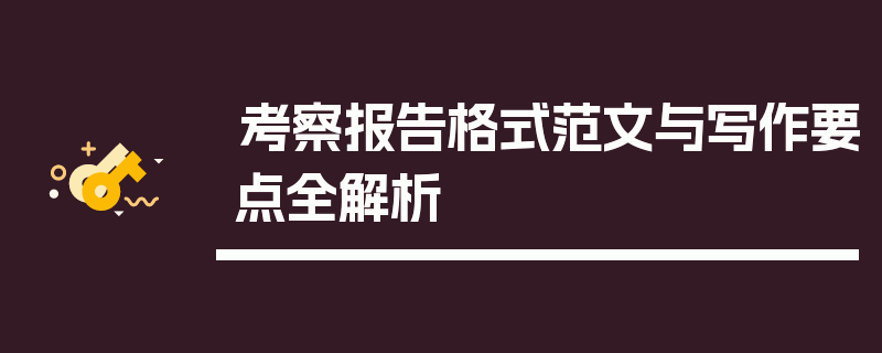 考察报告格式范文与写作要点全解析