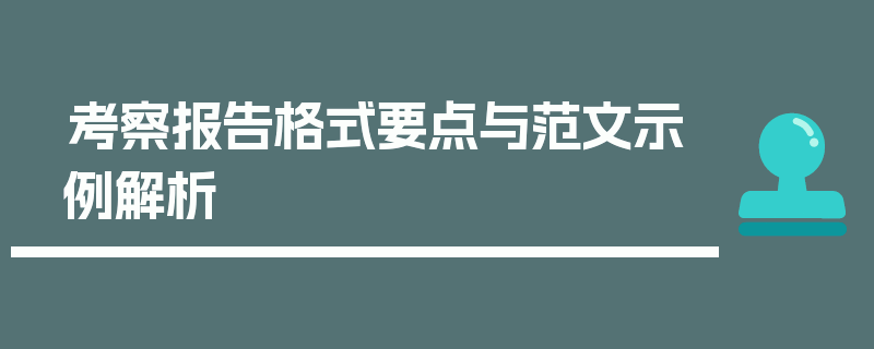 考察报告格式要点与范文示例解析
