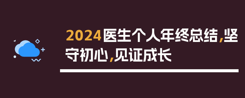 2024医生个人年终总结，坚守初心，见证成长