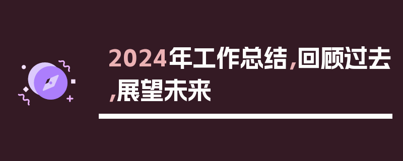 2024年工作总结，回顾过去，展望未来