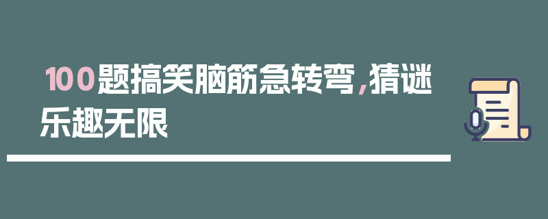 100题搞笑脑筋急转弯，猜谜乐趣无限