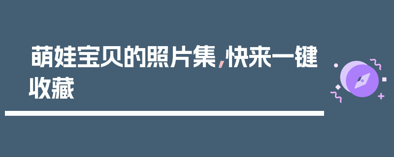 萌娃宝贝的照片集，快来一键收藏