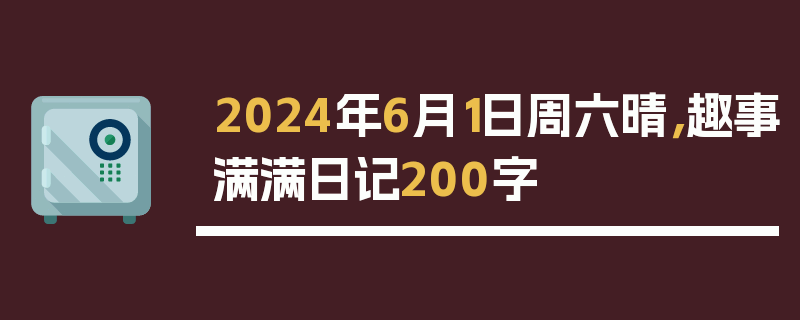 2024年6月1日周六晴，趣事满满日记200字