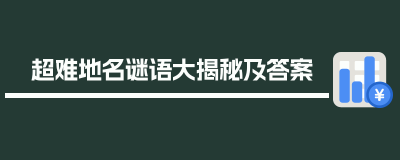 超难地名谜语大揭秘及答案