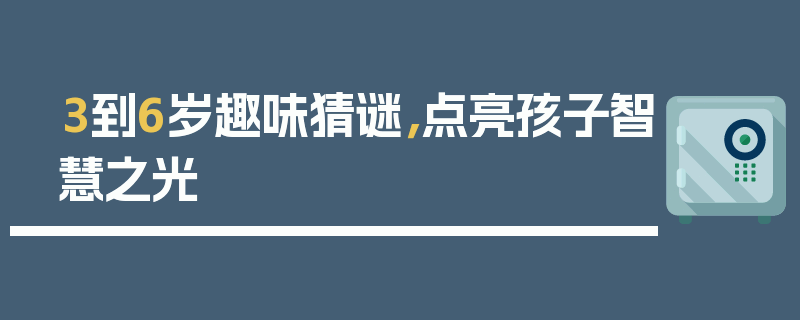 3到6岁趣味猜谜，点亮孩子智慧之光