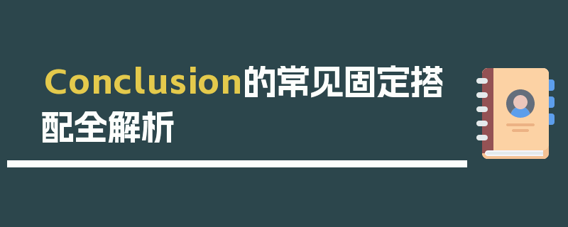 Conclusion的常见固定搭配全解析