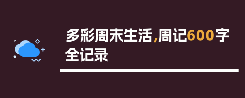 多彩周末生活，周记600字全记录