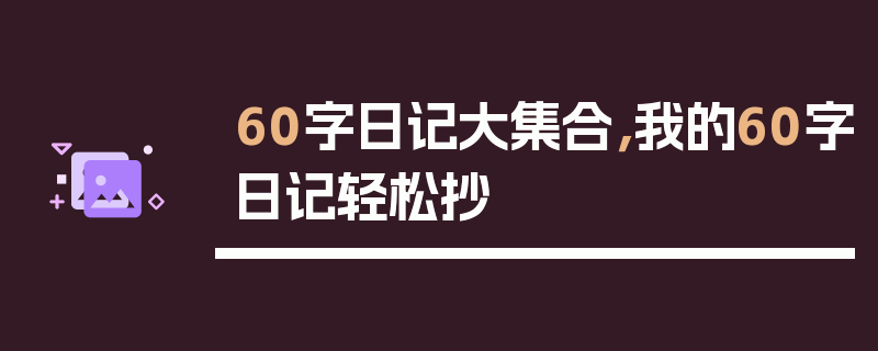60字日记大集合，我的60字日记轻松抄