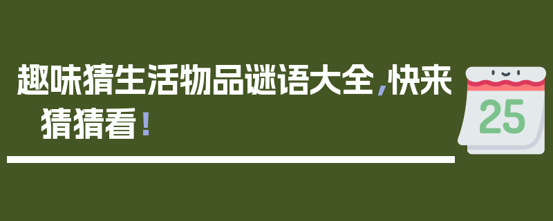 趣味猜生活物品谜语大全，快来猜猜看！