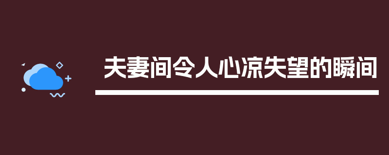 夫妻间令人心凉失望的瞬间