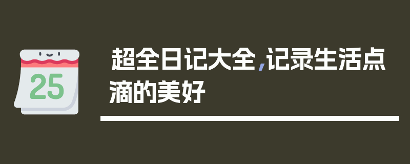 超全日记大全，记录生活点滴的美好