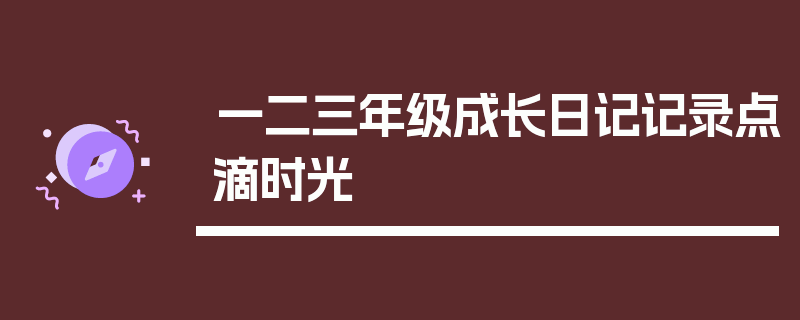 一二三年级成长日记记录点滴时光
