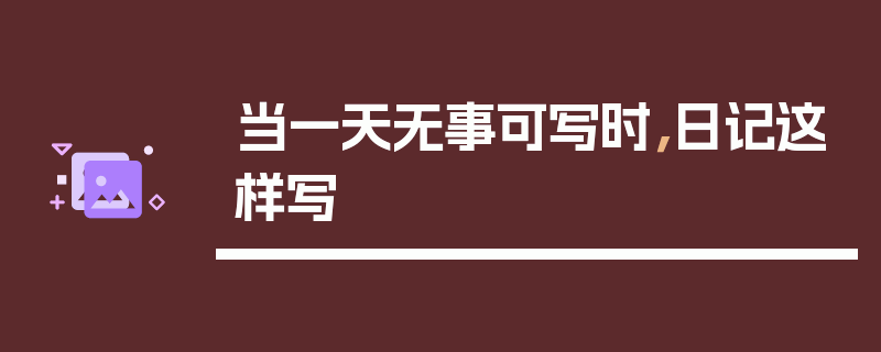 当一天无事可写时，日记这样写