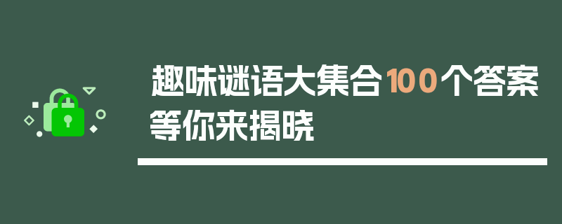 趣味谜语大集合100个答案等你来揭晓