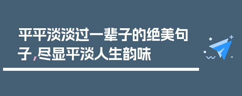 平平淡淡过一辈子的绝美句子，尽显平淡人生韵味