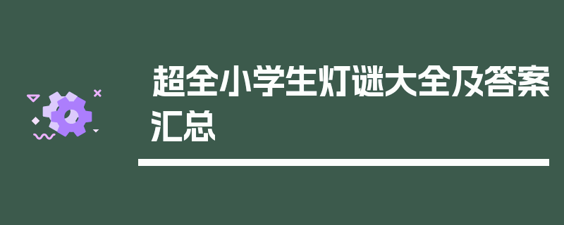 超全小学生灯谜大全及答案汇总