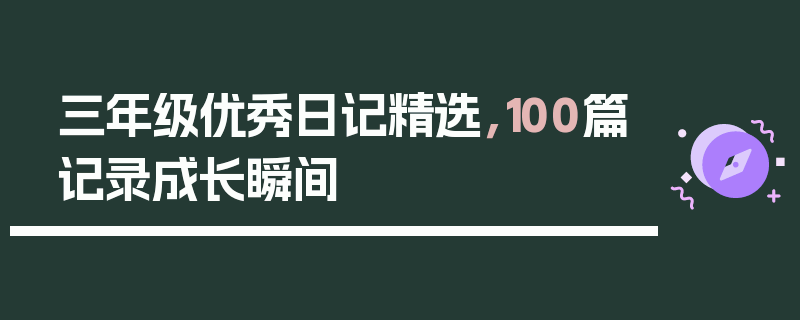 三年级优秀日记精选，100篇记录成长瞬间