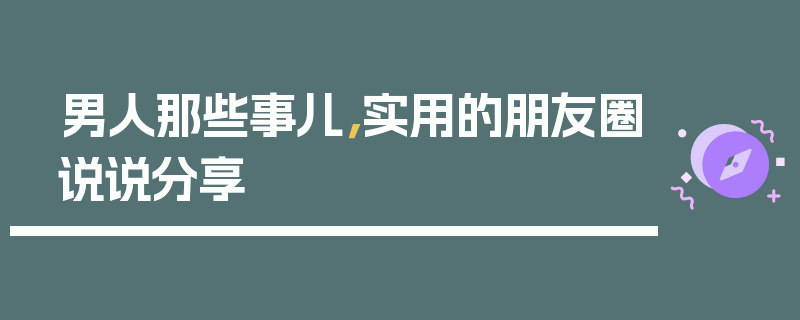 男人那些事儿，实用的朋友圈说说分享