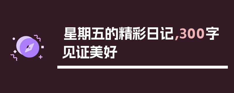 星期五的精彩日记，300字见证美好