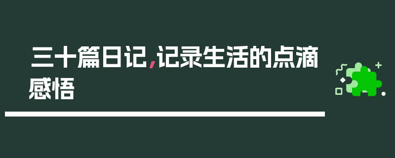 三十篇日记，记录生活的点滴感悟
