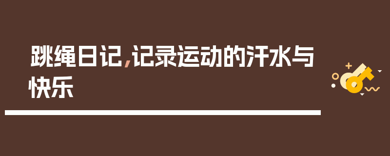 跳绳日记，记录运动的汗水与快乐