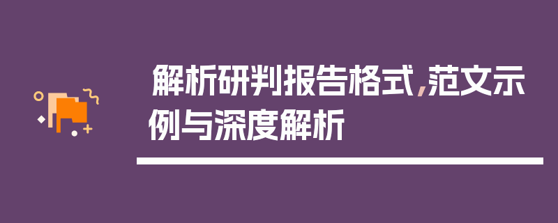 解析研判报告格式，范文示例与深度解析
