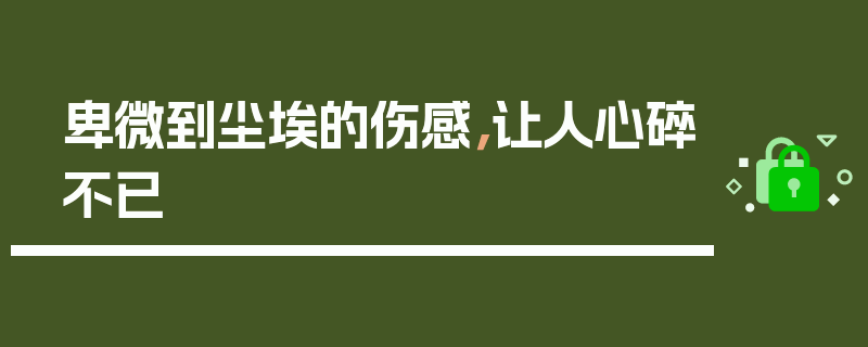 卑微到尘埃的伤感，让人心碎不已