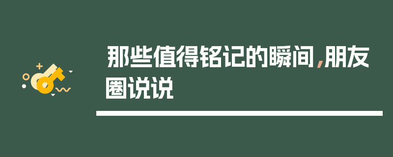那些值得铭记的瞬间，朋友圈说说